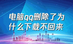 电脑qq删除了为什么下载不回来