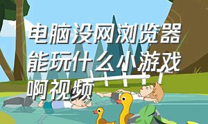 电脑没网浏览器能玩什么小游戏啊视频