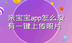 亲宝宝app怎么没有一键上传照片