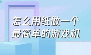 怎么用纸做一个最简单的游戏机