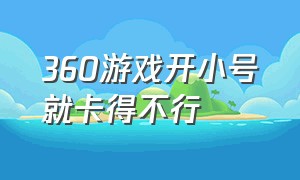 360游戏开小号就卡得不行