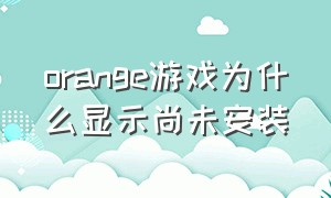 orange游戏为什么显示尚未安装