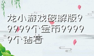 龙小游戏破解版99999个金币99999个钻石