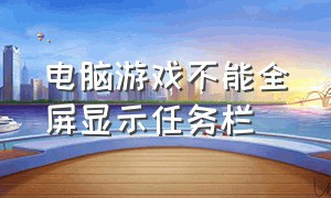 电脑游戏不能全屏显示任务栏