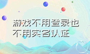 游戏不用登录也不用实名认证