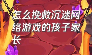 怎么挽救沉迷网络游戏的孩子家长