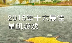 2015年十大最佳单机游戏