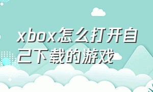xbox怎么打开自己下载的游戏