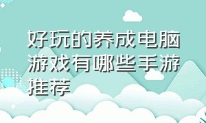 好玩的养成电脑游戏有哪些手游推荐