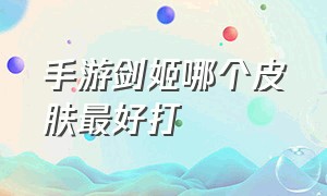 手游剑姬哪个皮肤最好打