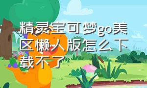 精灵宝可梦go美区懒人版怎么下载不了