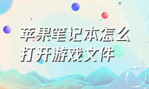 苹果笔记本怎么打开游戏文件