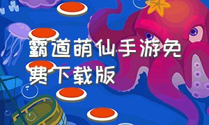 霸道萌仙手游免费下载版