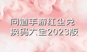 问道手游红尘兑换码大全2023版