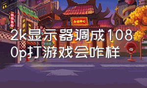 2k显示器调成1080p打游戏会咋样