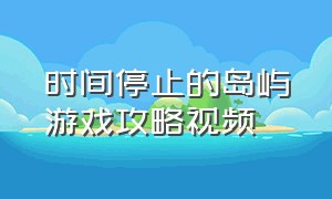 时间停止的岛屿游戏攻略视频