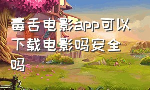 毒舌电影app可以下载电影吗安全吗