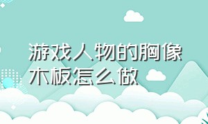 游戏人物的胸像木板怎么做