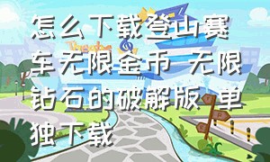 怎么下载登山赛车无限金币 无限钻石的破解版 单独下载