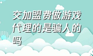 交加盟费做游戏代理的是骗人的吗