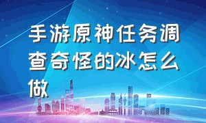 手游原神任务调查奇怪的冰怎么做