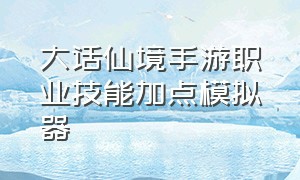 大话仙境手游职业技能加点模拟器