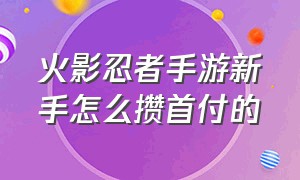 火影忍者手游新手怎么攒首付的