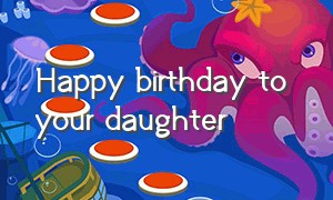 Happy birthday to your daughter