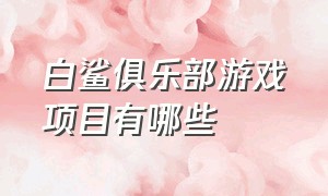 白鲨俱乐部游戏项目有哪些