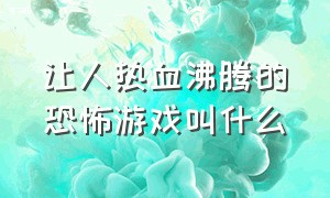 让人热血沸腾的恐怖游戏叫什么