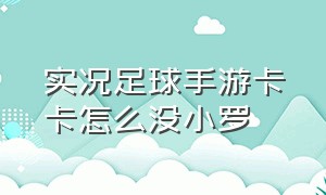 实况足球手游卡卡怎么没小罗