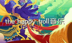 the happy troll音乐