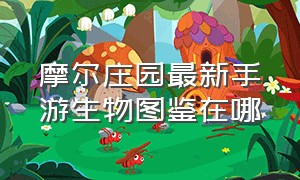 摩尔庄园最新手游生物图鉴在哪