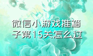 微信小游戏推箱子第15关怎么过