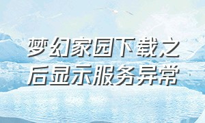 梦幻家园下载之后显示服务异常