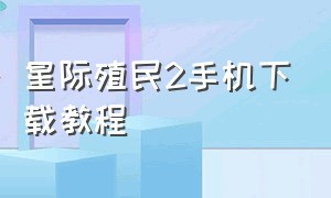 星际殖民2手机下载教程