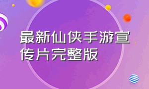 最新仙侠手游宣传片完整版