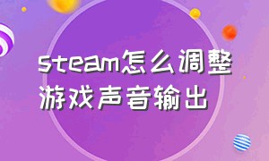 steam怎么调整游戏声音输出