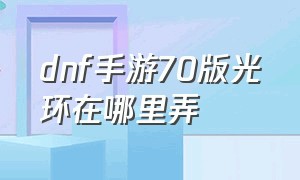 dnf手游70版光环在哪里弄