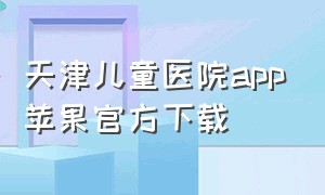 天津儿童医院app苹果官方下载