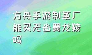 方舟手游制革厂能买无齿翼龙鞍吗