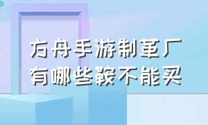 方舟手游制革厂有哪些鞍不能买