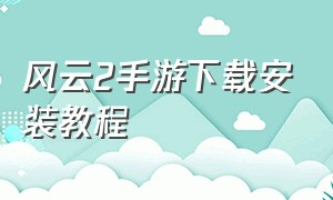 风云2手游下载安装教程