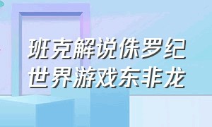 班克解说侏罗纪世界游戏东非龙