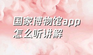 国家博物馆app怎么听讲解