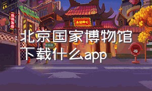 北京国家博物馆下载什么app