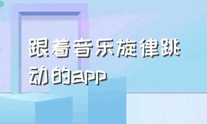 跟着音乐旋律跳动的app