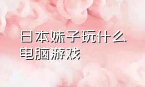 日本妹子玩什么电脑游戏