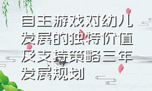 自主游戏对幼儿发展的独特价值及支持策略三年发展规划