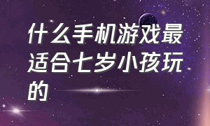 什么手机游戏最适合七岁小孩玩的